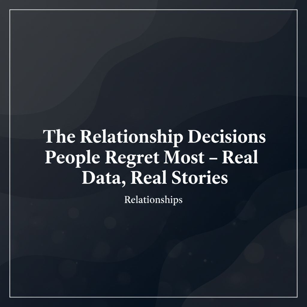The Relationship Decisions People Regret Most - Real Data, Real Stories